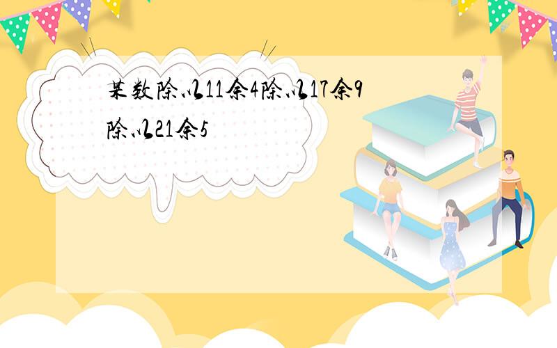 某数除以11余4除以17余9除以21余5