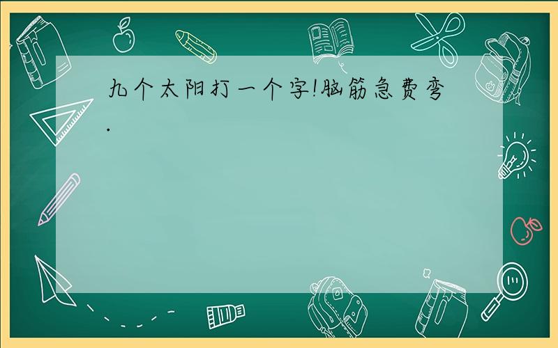 九个太阳打一个字!脑筋急费弯.