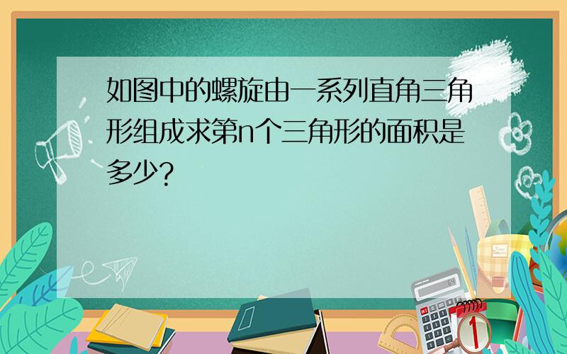 如图中的螺旋由一系列直角三角形组成求第n个三角形的面积是多少?