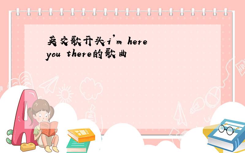 英文歌开头i'm here you there的歌曲