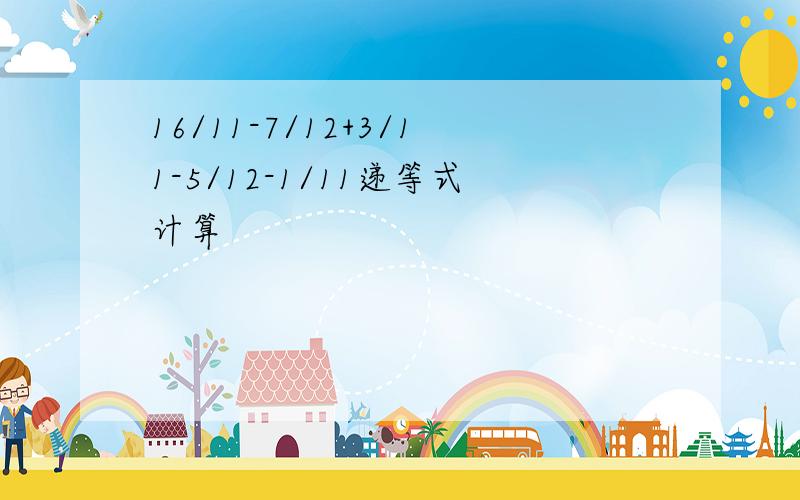 16/11-7/12+3/11-5/12-1/11递等式计算