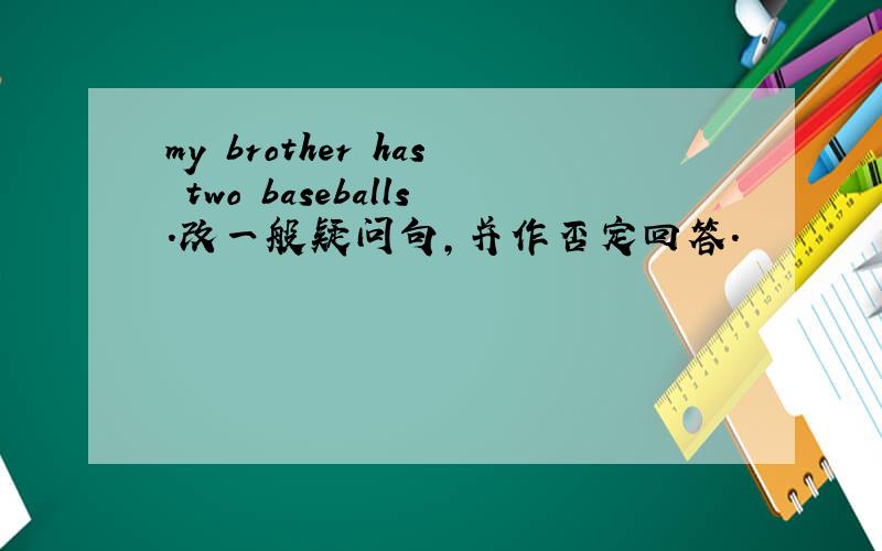 my brother has two baseballs.改一般疑问句,并作否定回答.