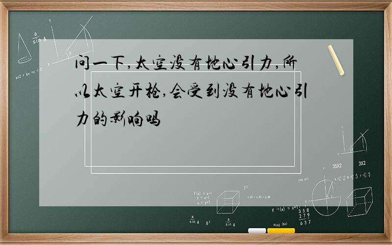 问一下,太空没有地心引力,所以太空开枪,会受到没有地心引力的影响吗