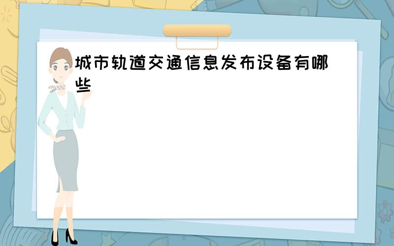 城市轨道交通信息发布设备有哪些