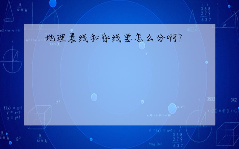 地理晨线和昏线要怎么分啊?