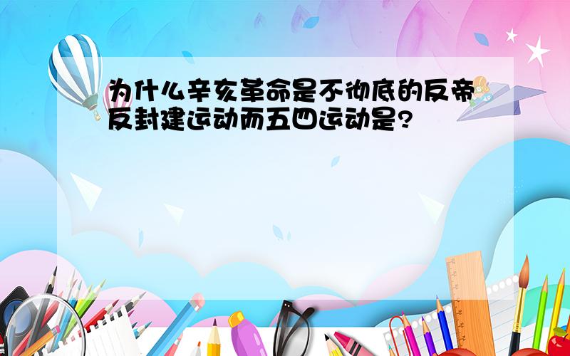 为什么辛亥革命是不彻底的反帝反封建运动而五四运动是?