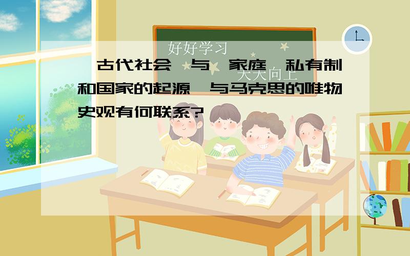 《古代社会》与《家庭、私有制和国家的起源》与马克思的唯物史观有何联系?