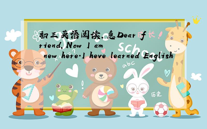 初三英语阅读,急Dear friend,Now I am new here.I heve learned English