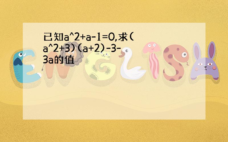 已知a^2+a-1=0,求(a^2+3)(a+2)-3-3a的值