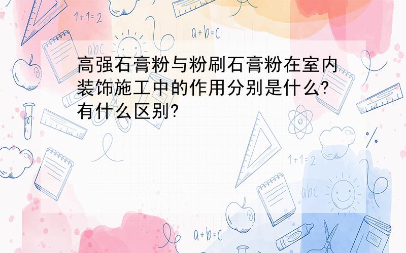 高强石膏粉与粉刷石膏粉在室内装饰施工中的作用分别是什么?有什么区别?