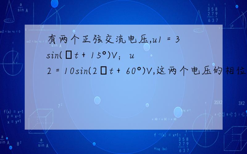 有两个正弦交流电压,u1＝3sin(ωt＋15°)V；u2＝10sin(2ωt＋60°)V,这两个电压的相位差是45°