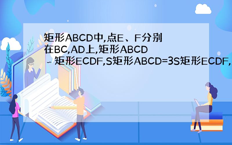 矩形ABCD中,点E、F分别在BC,AD上,矩形ABCD∽矩形ECDF,S矩形ABCD=3S矩形ECDF,AB=12m,