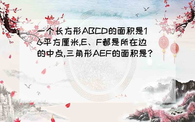 一个长方形ABCD的面积是16平方厘米,E、F都是所在边的中点,三角形AEF的面积是?