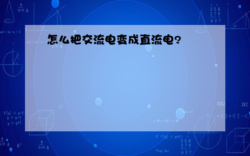 怎么把交流电变成直流电?