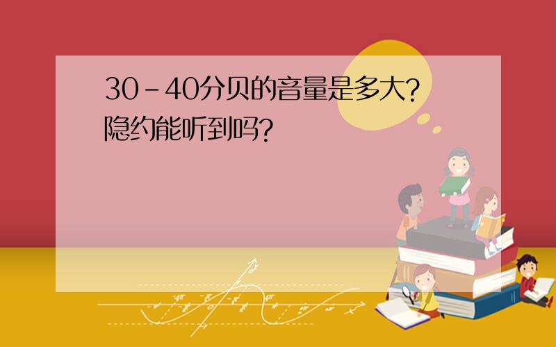 30-40分贝的音量是多大?隐约能听到吗?