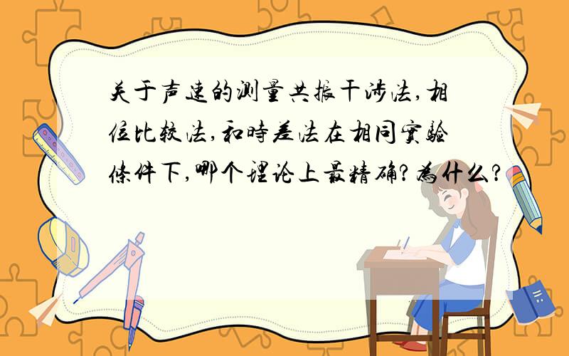 关于声速的测量共振干涉法,相位比较法,和时差法在相同实验条件下,哪个理论上最精确?为什么?