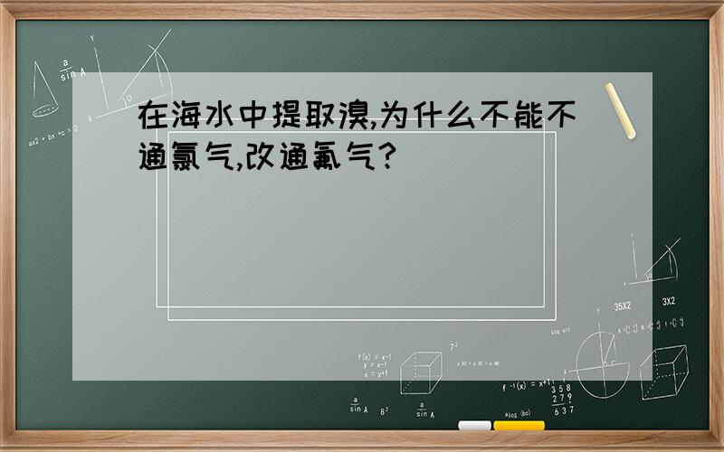 在海水中提取溴,为什么不能不通氯气,改通氟气?