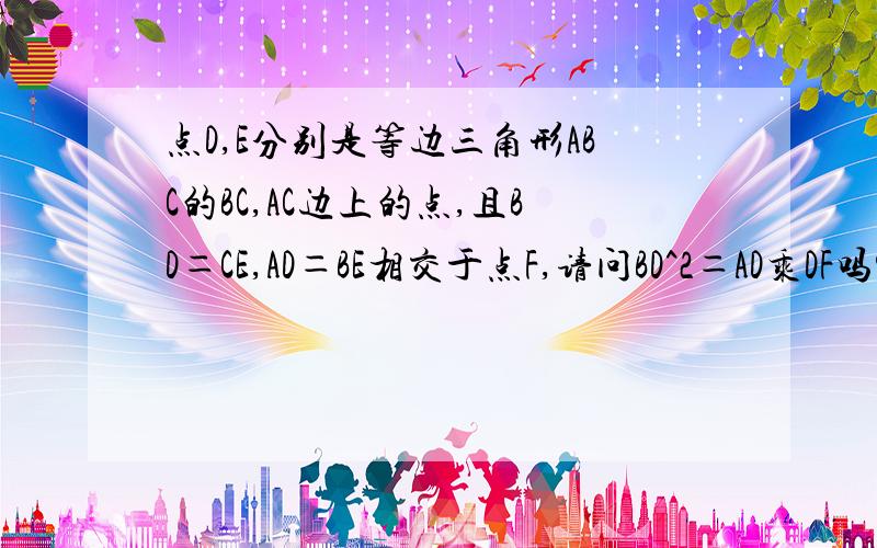 点D,E分别是等边三角形ABC的BC,AC边上的点,且BD＝CE,AD＝BE相交于点F,请问BD^2＝AD乘DF吗?为什