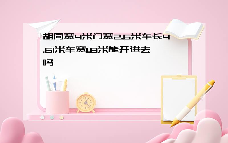 胡同宽4米门宽2.6米车长4.61米车宽1.8米能开进去吗