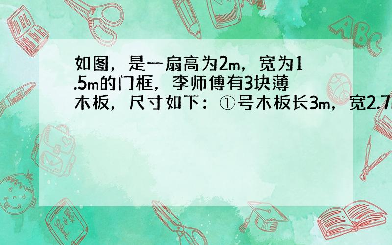 如图，是一扇高为2m，宽为1.5m的门框，李师傅有3块薄木板，尺寸如下：①号木板长3m，宽2.7m；②号木板长2.8m，