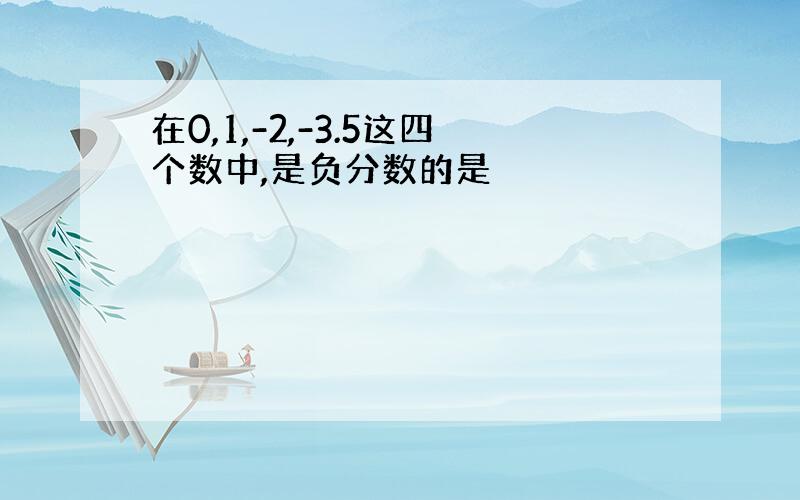 在0,1,-2,-3.5这四个数中,是负分数的是