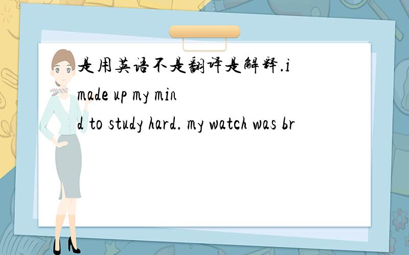 是用英语不是翻译是解释．i made up my mind to study hard． my watch was br