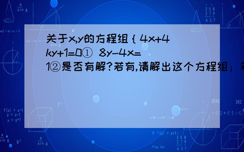 关于x,y的方程组｛4x+4ky+1=0① 8y-4x=1②是否有解?若有,请解出这个方程组；若没有,请说明理由