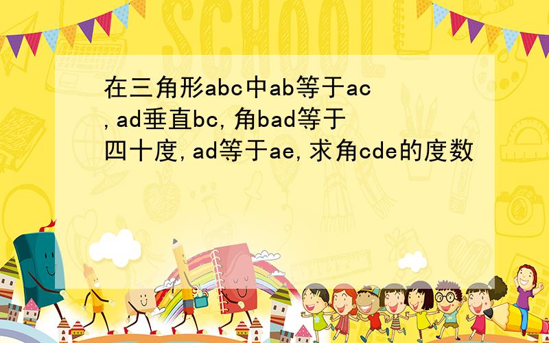 在三角形abc中ab等于ac,ad垂直bc,角bad等于四十度,ad等于ae,求角cde的度数