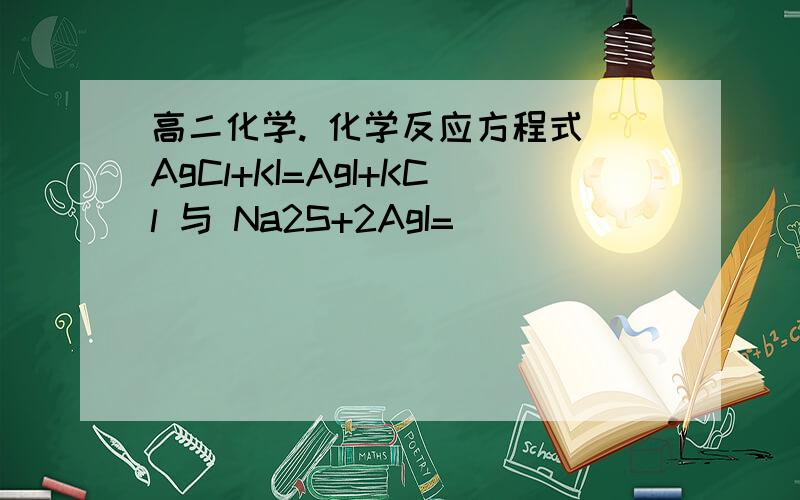 高二化学. 化学反应方程式 AgCl+KI=AgI+KCl 与 Na2S+2AgI=