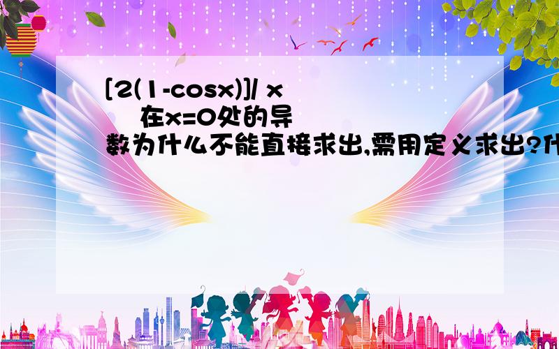 [2(1-cosx)]/ x² 在x=0处的导数为什么不能直接求出,需用定义求出?什么情况需定义求导?