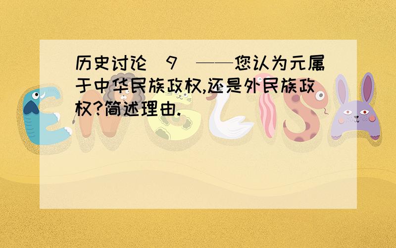 历史讨论（9）——您认为元属于中华民族政权,还是外民族政权?简述理由.