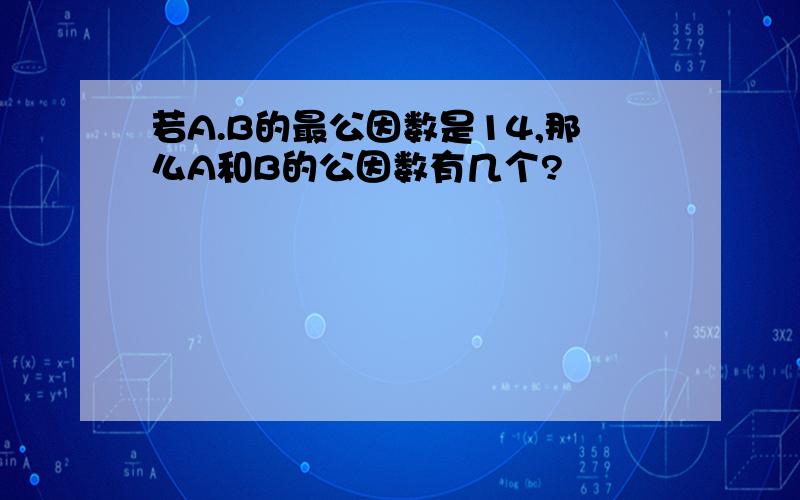 若A.B的最公因数是14,那么A和B的公因数有几个?