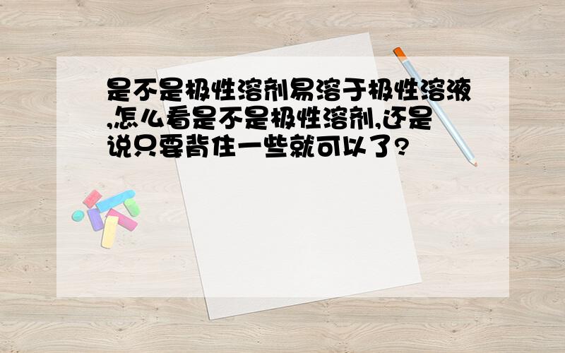 是不是极性溶剂易溶于极性溶液,怎么看是不是极性溶剂,还是说只要背住一些就可以了?