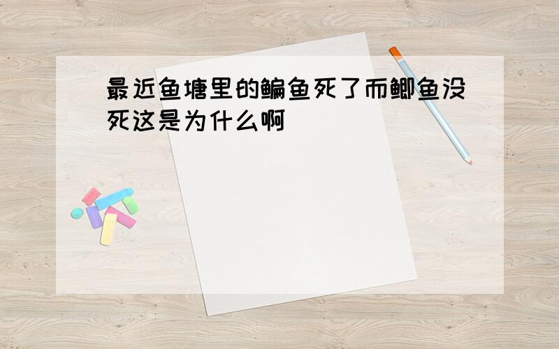 最近鱼塘里的鳊鱼死了而鲫鱼没死这是为什么啊