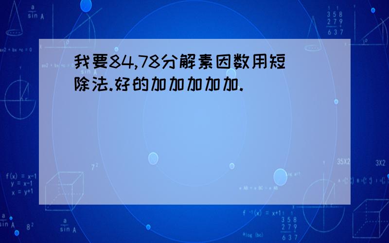 我要84,78分解素因数用短除法.好的加加加加加.