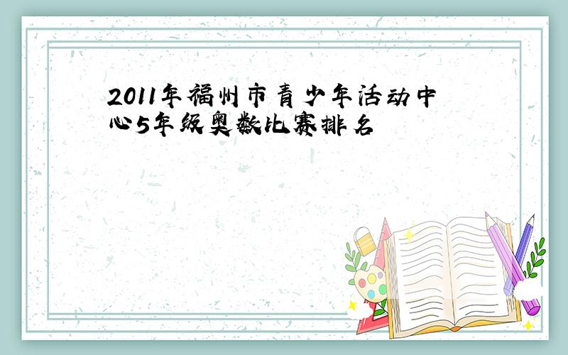 2011年福州市青少年活动中心5年级奥数比赛排名