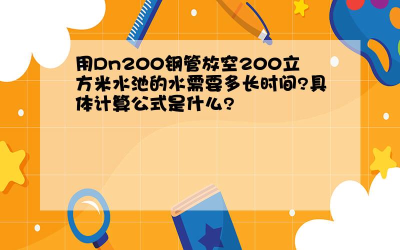 用Dn200钢管放空200立方米水池的水需要多长时间?具体计算公式是什么?