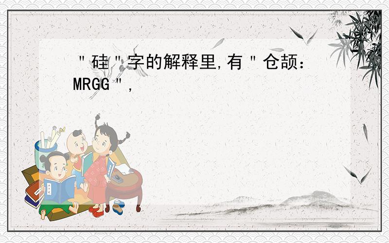 ＂硅＂字的解释里,有＂仓颉：MRGG＂,