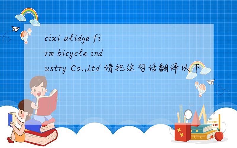 cixi alidge firm bicycle industry Co.,Ltd 请把这句话翻译以下