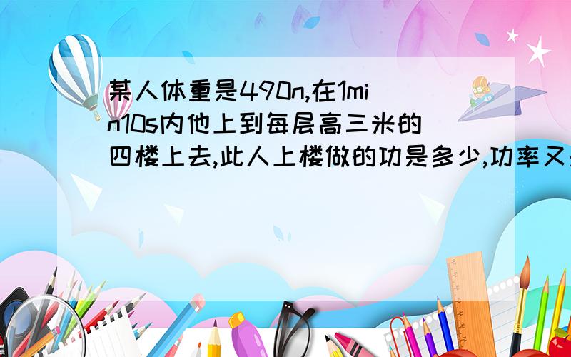 某人体重是490n,在1min10s内他上到每层高三米的四楼上去,此人上楼做的功是多少,功率又是多少