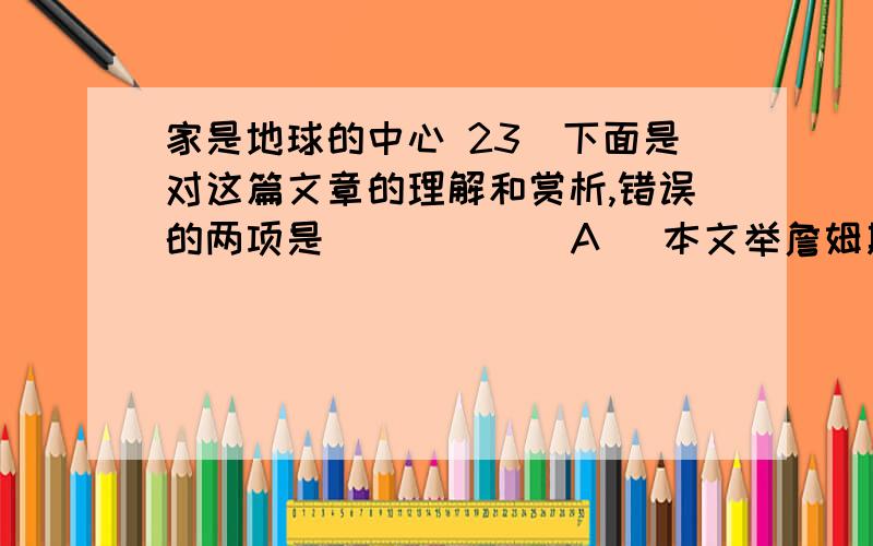 家是地球的中心 23．下面是对这篇文章的理解和赏析,错误的两项是 （ ）（ ） A． 本文举詹姆斯的例子,意在说明思念家