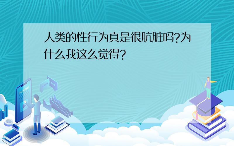 人类的性行为真是很肮脏吗?为什么我这么觉得?