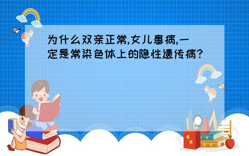 为什么双亲正常,女儿患病,一定是常染色体上的隐性遗传病?