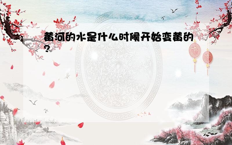 黄河的水是什么时候开始变黄的?