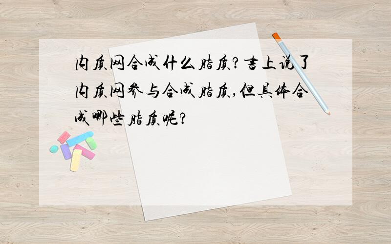 内质网合成什么脂质?书上说了内质网参与合成脂质,但具体合成哪些脂质呢?