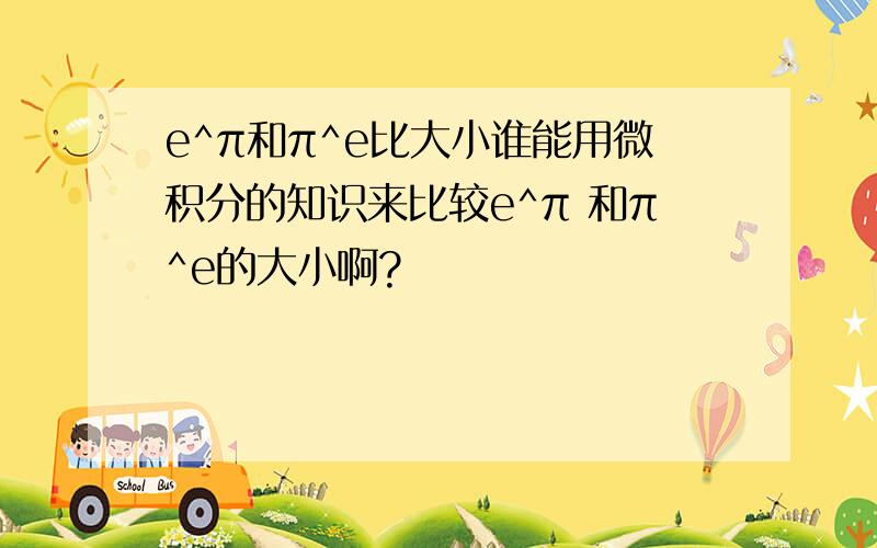 e^π和π^e比大小谁能用微积分的知识来比较e^π 和π^e的大小啊?