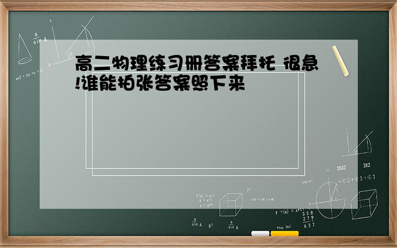 高二物理练习册答案拜托 很急!谁能拍张答案照下来