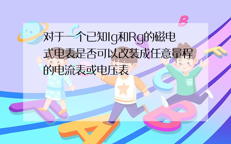 对于一个已知Ig和Rg的磁电式电表是否可以改装成任意量程的电流表或电压表