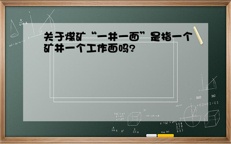 关于煤矿“一井一面”是指一个矿井一个工作面吗?