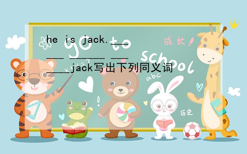 he is jack.______ ______ _______jack写出下列同义词